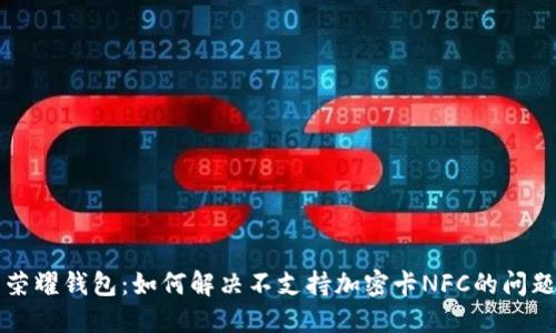 荣耀钱包：如何解决不支持加密卡NFC的问题
