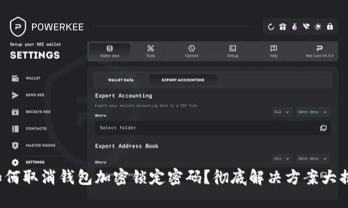 : 如何取消钱包加密锁定密码？彻底解决方案大揭秘！