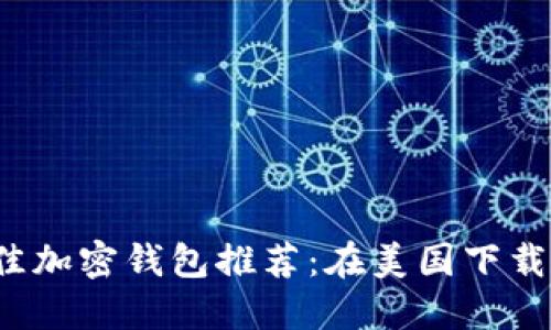 2023年最佳加密钱包推荐：在美国下载及使用指南