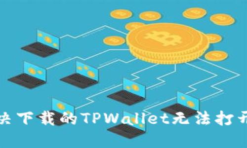 如何解决下载的TPWallet无法打开的问题