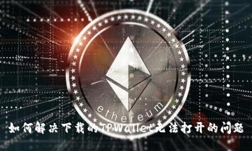 如何解决下载的TPWallet无法打开的问题
