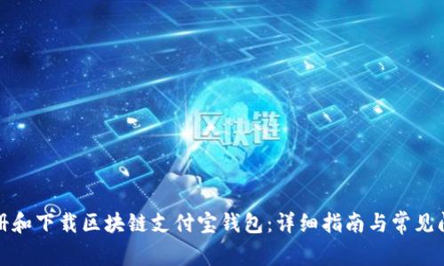 如何注册和下载区块链支付宝钱包：详细指南与常见问题解答