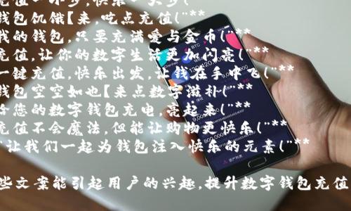 以下是几个简短有趣的数字钱包充值文案，供你参考：

1. **“给钱包加点油，快乐出行无忧！”**
2. **“充值一小步，快乐一大步！”**
3. **“钱包饥饿？来，吃点充值！”**
4. **“我的钱包，只要充满爱与金币！”**
5. **“充值，让你的数字生活更加闪亮！”**
6. **“一键充值，快乐出发，让钱在手中飞！”**
7. **“钱包空空如也？来点数字滋补！”**
8. **“给您的数字钱包充电，亮起来！”**
9. **“充值不会魔法，但能让购物更快乐！”**
10. **“让我们一起为钱包注入快乐的元素！”**

希望这些文案能引起用户的兴趣，提升数字钱包充值的乐趣！