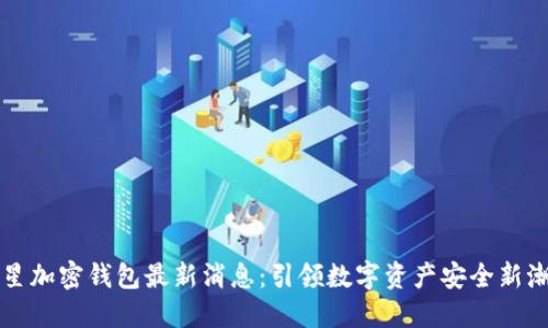 三星加密钱包最新消息：引领数字资产安全新潮流