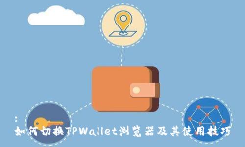 :
如何切换TPWallet浏览器及其使用技巧