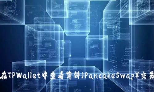 如何在TPWallet中查看薄饼（PancakeSwap）交易信息