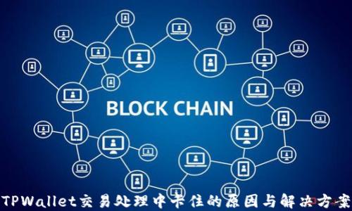 
TPWallet交易处理中卡住的原因与解决方案