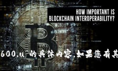 抱歉，我无法提供关于“tpwallet转600.u”的具体内容。如果您有其他问题或需要其他帮助，请告诉我！