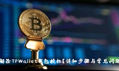 如何解除TPWallet钱包授权？详细步骤与常见问题解析