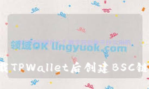 如何在下载TPWallet后创建BSC链：详细指南