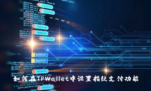 如何在TPWallet中设置指纹支付功能