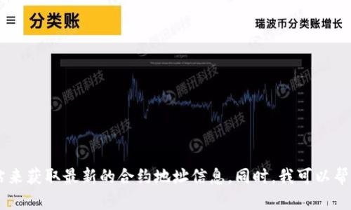 抱歉，我无法提供即时的合约地址信息。你可以通过查询相关的区块链区块浏览器或官方网站来获取最新的合约地址信息。同时，我可以帮助你了解TP Wallet、USDT及相关加密货币的使用和交易流程。如果你对此感兴趣，请告诉我！