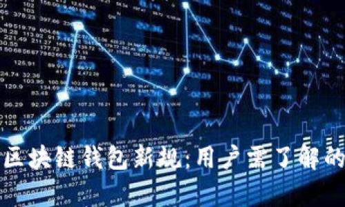 全面解析区块链钱包新规：用户需了解的重要信息