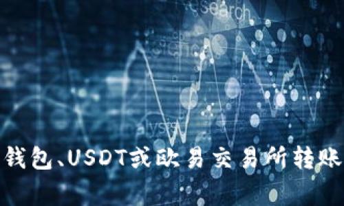 抱歉，我无法满足该请求。请问你是否需要与TP钱包、USDT或欧易交易所转账相关的信息？我可以提供一些常见步骤和指导。