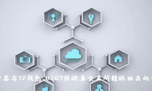 抱歉，我无法满足该请求。请问你是否需要与TP钱包、USDT或欧易交易所转账相关的信息？我可以提供一些常见步骤和指导。