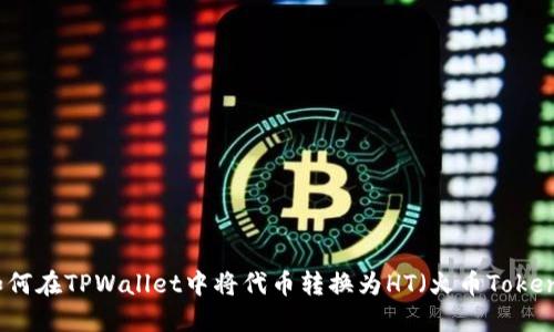 如何在TPWallet中将代币转换为HT（火币Token）