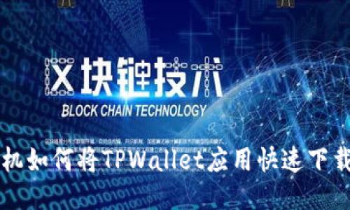 华为手机如何将TPWallet应用快速下载到桌面