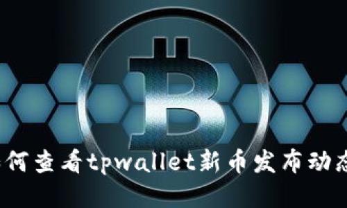如何查看tpwallet新币发布动态？