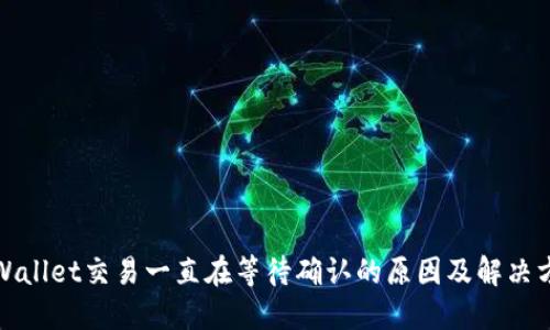 TPWallet交易一直在等待确认的原因及解决方案