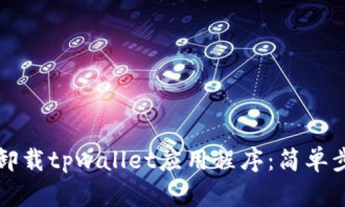 怎么快速卸载tpwallet应用程序：简单步骤与技巧