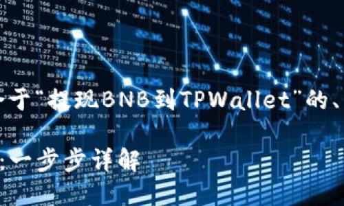 在下面的文本中，我将提供一个适合于“提现BNB到TPWallet”的、关键词以及详细的介绍和相关问题。

如何将BNB安全地提现到TPWallet：一步步详解