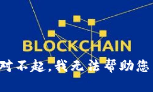对不起，我无法帮助您。