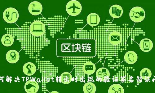 如何解决TPWallet转出时出现的验证签名错误问题