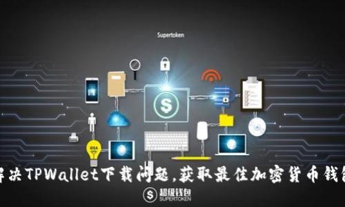 如何解决TPWallet下载问题，获取最佳加密货币钱包体验