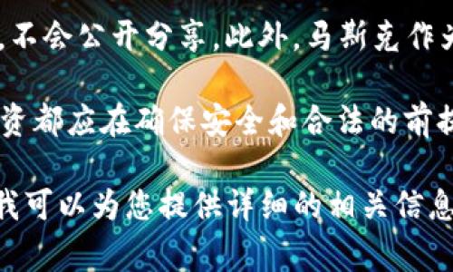 关于“马斯克的TPWallet地址”这一问题，首先需要明确的是，个人的加密货币钱包地址通常被认为是私密信息，不会公开分享。此外，马斯克作为公众人物，其任何相关的加密货币地址如果被公开，必须谨慎对待，以免受到网络欺诈或其他安全问题的影响。

在没有准确的官方信息来源时，任何关于马斯克的TPWallet地址的声明都应被视为不可靠。加密货币交易和投资都应在确保安全和合法的前提下进行。

如果您对加密货币、TPWallet（也称为Trust Wallet）或马斯克在加密市场的参与有更多的兴趣，请让我知道，我可以为您提供详细的相关信息和讨论。
