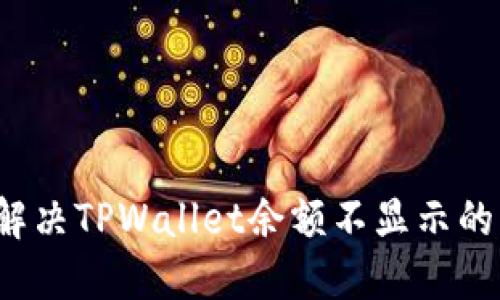 如何解决TPWallet余额不显示的问题？